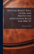 Cover: Official Basket Ball Guide And Protective Association Rules For 1906-'07 - Hutson Street Press