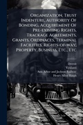 Cover: Organization, Trust Indenture, Authority Of Bonding, Acquirement Of Pre-existing Rights, Trackage Agreements, Grants, Ordinaces, Terminal Facilities, Rights-of-way, Property, Business, Etc., Etc - Hutson Street Press