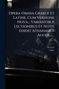 Cover: Opera Omnia Graece Et Latine, Cum Versione Nova... Variantibus Lectionibus Et Notis Edidit Athanasius Auger, ...... - Hutson Street Press