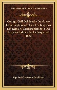 Abbildung von: Codigo Civil Del Estado De Nuevo Leon; Reglamento Para Los Juzgados Del Registro Civil; Reglamento Del Registro Publico De La Propiedad (1899) - Kessinger Publishing