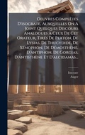 Cover: Oeuvres Completes D'isocrate, Auxquelles On A Joint Quelques Discours Analogues A? Ceux De Cet Orateur, TirA(c)s De Platon, De Lysias, De Thucydide, De XA(c)nophon, De DA(c)mosthene, D'antiphon, De Gorgias, D'antisthene Et D'alcidamas... - Hutson Street Press