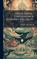 Cover: Opera Omnia / Chrysostomos, Johannes, Volume 13... - Hutson Street Press