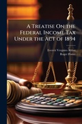 Cover: A Treatise On the Federal Income Tax Under the Act of 1894 - Hutson Street Press