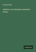 Cover: Adalbert von Chamissos s&auml;mtliche Werke - Antigonos Verlag