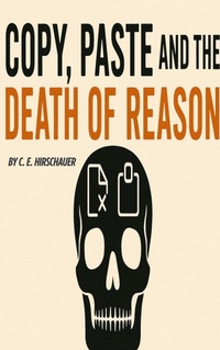 Enlarge image Cover: Ctrl+C, Ctrl+V, and the Death of Reason - C. E. Hirschauer