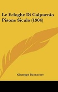 Cover: Le Ecloghe Di Calpurnio Pisone Siculo (1904) - Kessinger Publishing