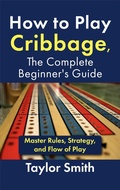 Cover: How to Play Cribbage, The Complete Beginner's Guide: Master Rules, Strategy, and Flow of Play - Taylor Smith