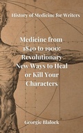 Cover: Medicine from 1840 to 1900: Revolutionary New Ways to Heal or Kill Your Characters (History of Medicine for Writers, #2) - Georgie Blalock