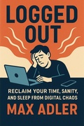 Cover: Logged Out Reclaim your time, sanity, and sleep from digital chaos - Max Adler