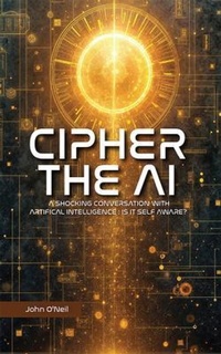 Enlarge image Cover: Cipher the AI: A Shocking Conversation With Artificial Intelligence - John O