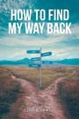 Cover: How to Find My Way Back - Christian Faith Publishing