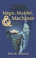 Cover: Magic, Murder, and Machines - Alicia King Anderson