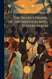 Abbildung von: The Negro's Friend, Or, the Sheffield Anti-Slavery Album - Hutson Street Press