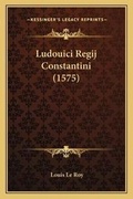 Cover: Ludouici Regij Constantini (1575) - Kessinger Publishing