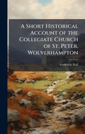 Cover: A Short Historical Account of the Collegiate Church of St. Peter, Wolverhampton - Hutson Street Press
