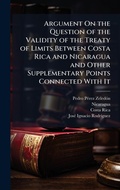 Cover: Argument On the Question of the Validity of the Treaty of Limits Between Costa Rica and Nicaragua and Other Supplementary Points Connected With It - Hutson Street Press