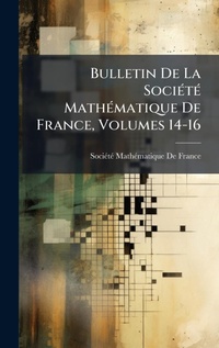 Abbildung von: Bulletin De La SociA(c)tA(c) MathA(c)matique De France, Volumes 14-16 - Hutson Street Press