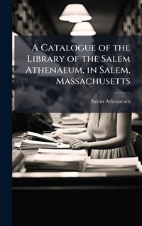 Abbildung von: A Catalogue of the Library of the Salem Athenaeum, in Salem, Massachusetts - Hutson Street Press