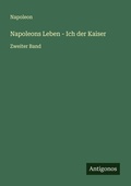 Cover: Napoleons Leben - Ich der Kaiser - Antigonos Verlag