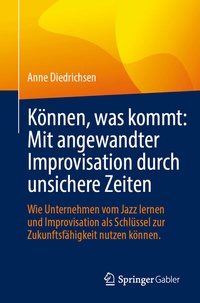 Abbildung von: Können, was kommt: Mit angewandter Improvisation durch unsichere Zeiten - Springer Gabler