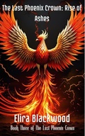Cover: The Last Phoenix Crown: Rise of Ashes: Book One of The Last Phoenix Crown - Elira Blackwood