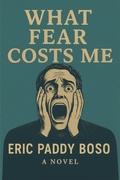 Cover: What Fear Costs Me (Fear is a silent thief. It doesn't always shout or slam doors-it often creeps in quietly, #1) - ERIC PADDY BOSO