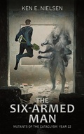 Cover: The Six-Armed Man (Mutants of the Cataclysm, #1) - Ken E. Nielsen