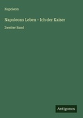 Cover: Napoleons Leben - Ich der Kaiser - Antigonos Verlag