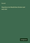 Cover: Napoleon im h&auml;uslichen Kreise und sein Hof - Antigonos Verlag
