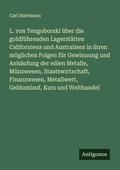 Cover: L. von Tengoborski &uuml;ber die goldf&uuml;hrenden Lagerst&auml;tten Californiens und Australiens in ihren m&ouml;glichen Folgen f&uuml;r Gewinnung und Anh&auml;ufung der edlen Metalle, M&uuml;nzwesen, Staatswirtschaft, Finanzwesen, Metallwert, Geldumlauf, Kurs und Welthandel - Antigonos Verlag