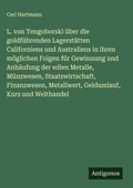 Cover: L. von Tengoborski &uuml;ber die goldf&uuml;hrenden Lagerst&auml;tten Californiens und Australiens in ihren m&ouml;glichen Folgen f&uuml;r Gewinnung und Anh&auml;ufung der edlen Metalle, M&uuml;nzwesen, Staatswirtschaft, Finanzwesen, Metallwert, Geldumlauf, Kurs und Welthandel - Antigonos Verlag