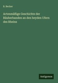 Cover: Actenm&auml;&szlig;ige Geschichte der R&auml;uberbanden an den beyden Ufern des Rheins - Antigonos Verlag