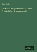 Cover: Deutsche UEbungsstuecke zu K. Kuehns Franzoesischer Schulgrammatik - Antigonos Verlag