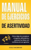 Cover: Manual de ejercicios de asertividad: C&oacute;mo dejar de complacer a la gente, defenderte y expresar tus ideas con confianza sin ser agresivo - Cole McBride