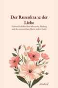Cover: Der Rosenkranz der Liebe: Zeitlose Gedichte &uuml;ber Sehnsucht, Heilung und die unzerst&ouml;rbare Macht wahrer Liebe - Ali Ashraf