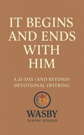 Cover: It Begins and Ends With Him:A 31-Day (and Beyond) Devotional Offering - WASBY Divine Studio