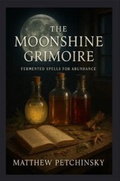 Cover: The Moonshine Grimoire - Matthew Edward Petchinsky