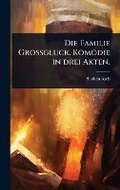Cover: Die Familie GrossglA1/4ck. Komoedie in drei Akten. - Hutson Street Press