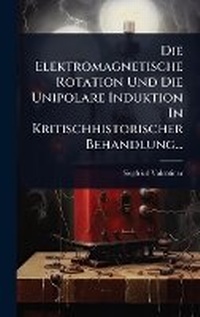 Abbildung von: Die Elektromagnetische Rotation Und Die Unipolare Induktion In Kritischhistorischer Behandlung... - Hutson Street Press