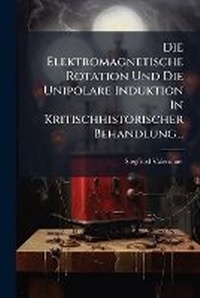 Abbildung von: Die Elektromagnetische Rotation Und Die Unipolare Induktion In Kritischhistorischer Behandlung... - Hutson Street Press