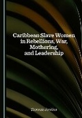 Cover: Caribbean Slave Women in Rebellions, War, Mothering, and Leadership - Cambridge Scholars Publishing