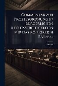 Abbildung von: Commentar zur ProzeA?ordnung in bA1/4rgerlichen Rechtsstreitigkeiten fA1/4r das Koenigreich Bayern. - Hutson Street Press