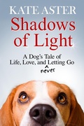Cover: Shadows of Light: A Dog's Tale of Life, Love, and Never Letting Go - Kate Aster