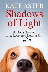 Enlarge image Cover: Shadows of Light: A Dog's Tale of Life, Love, and Never Letting Go - Kate Aster