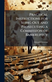 Abbildung von: Practical Instructions for Suing Out and Prosecuting a Commission of Bankruptcy - Hutson Street Press