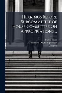 Enlarge image Cover: Hearings Before Subcommittee of House Committee On Appropriations ... - Hutson Street Press