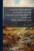 Cover: A Short Historical Account of the Collegiate Church of St. Peter, Wolverhampton - Hutson Street Press