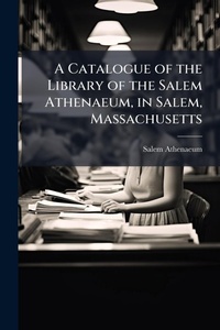 Abbildung von: A Catalogue of the Library of the Salem Athenaeum, in Salem, Massachusetts - Hutson Street Press