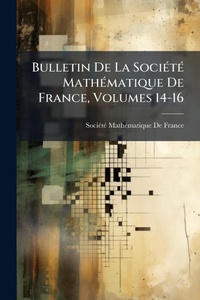 Abbildung von: Bulletin De La SociA(c)tA(c) MathA(c)matique De France, Volumes 14-16 - Hutson Street Press