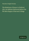 Cover: The Relations of Honor to Political Life. An Address Delivered Before the Phi Beta Kappa of Harvard College - Antigonos Verlag